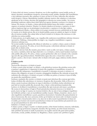 E drejta është një sistem i normave shoqërore, me të cilat rregullohen: statusi juridik, pozita, të
drejtat, detyrimet, marrëdhëniet shoqërore, ekonomike,sociale, politike, familjare dhe marrëdhëniet
e tjera ndërmjet qytetarëve dhe subjekteve të tjera, në bazë të të cilave ndërtohet dhe mbrohet
rendi shoqëror i caktuar. Marrëdhëniet (juridike) ndërmjet njerëzve dhe subjekteve të ndryshme
qëndrojnë në liri, të drejta, detyrime dhe përgjegjësi të caktuara me norma juridike. Ato norma
përmbajnë sanksione, ndërsa shteti është faktori që siguron zbatimin e normave të së drejtës së
caktuar. Për shtetin e së drejtës, e drejta njëkohësisht përbën bazen dhe kufijtë e veprimit të
organeve të pushtetit shtetëror. Zbatimi (i së drejtës) qëndron në kryerjen e veprimeve të cilat i
cakton (imponon) ligji ose në përmbajtjen (moskryerjen) e veprimeve të cilat ligji i ndalon.
Në jurisprudencën klasike, e drejta ndahet në dy grupe normash kryesore, përkatësisht në dy degë
të veçanta: në të drejtën private dhe në të drejtën publike, pastaj ato ndahen në degë të së drejtës
dhe në institute juridike. Kjo ndarje bëhet në bazë të kriterit të të drejtave dhe interesave të cilat
mbrohen me norma juridike.
E drejta private, me të gjitha degët e saj, i rregullon dhe sanksionon marrëdhëniet ndërmjet shtetasve
(qytetarëve). Ndërkaq, e drejta publike me degët e saj, i rregullon marrëdhëniet e organeve
shtetërore ndërmjet tyre.
Në teorinë juridike ka pikpamje dhe dilema të ndryshme se a i përket e drejta e punës së drejtës
publike apo asaj private. Po ashtu, në teori shtrohet pyetja e ndryshimit ndërmjet së drejtës së
punës dhe së drejtës civile.
Ndonëse si aktivitet fizik dhe mendor, puna është e vjetër sa edhe vetë njeriu, e drejta e punës,
me emrin e tanishëm, është një degë relativisht e re e së drejtës, e cila ka marrë karakter të përzier:
edhe publik edhe privat. Po ashtu, e drejta e punës gërshetohet edhe me të drejtën civile, varësisht
nga rasti dhe nga çështja konkrete. Ndodh kështu ngase disa raste e situata bien vetëm në të
drejtën e punës, e disa të tjera i takojnë edhe së drejtës civile (psh. pagat, ndalesat, kreditë, dëmsh-
857
E drejta e punës
përblimet).
Nocioni dhe elementet e së drejtës së punës
E drejta e punës është një degë e së drejtës, e cila përkufizon institute dhe përmban norma mbi:
a) parimet e prgjithshme të organizimit të punës dhe rregullimit të marrëdhënies së punës; b)
themelimin dhe ndërprerjen e marrëdhënies së punësË c) mbrojtjen në punë; ç) sistemin e të
drejtave dhe obligimeve në punë; d) sistemin e përgjegjësisë disiplinore dhe materiale në punë; dh)
realizimin dhe mbrojtjen e të drejtave në punë e në lidhje me punën; e) institute të tjera në lidhje
me punën dhe marrëdhëniet e punës.
Institutet, standardet dhe normat e së drejtës së punës janë ndryshuar dhe avancuar gjat kohës,
krahas zhvillimit dhe ndryshimeve të sistemeve shoqërore dhe ekonomike. Edhe në Kosovë, e
drejta e punës ka pësuar ndryshime në etapa të ndryshme të zhvillimit, krahas ndryshimeve që
janë bërë në sistemin politik dhe ekonomik. Kjo e drejtë u është përshtatur karakterit dhe
kushteve të zhvillimit të marrëdhënieve në prodhim dhe tipit të pronës mbi mjetet e prodhimit.
Me norma të detyrueshme të Ligjit të Punës përcaktohen elementet kryesore të së drejtës së
punës, kurse me ligje të veçanta, me kontrata kolektive dhe me akte të tjera nënligjore rregullohen
më hollësisht çështjet e tjera në marrëdhëniet juridike të punës. Mirëpo, shumësia e akteve, me të
cilat rregullohen marrëdhëniet e punës, parashtron domosdonë e hierarkisë dhe pajtueshmërisë së
akteve heteronome dhe atyre autonome, kështu që të krijohet një sistem unik i së drejtës së punës.
Karakteristikë e kësaj hierarkie është se me aktet më të ulëta mund të parashikohen të drejta më
të mëdha, por kurrsesi nuk mund të parashikohen të drejta më të pavolitshme për punëtorët sesa
ato që janë parashikuar me aktet më të larta juridike.
Subjektet e së drejtës së punës
E drejta e punës, si degë e veçantë e së drejtës pozitive, është shumë konkrete, statusore, individuale,
e dalluar për nga profesionet, kategoritë, hierarkia. Për nga shtrirja, ajo është shumë ekstenzive,
duke përfshirë një numër të madh të punëtorëve në të gjithë sektorët dhe prek fushat politike,
ekonomike, sociale, juridike, familjare etj. Megjithatë, e drejta e punës nuk i përfshin të gjitha
 