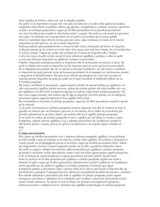 është shpallur në kohën e duhur me anë të shpalljes publike.
Në qoftë se në shqyrtimin me gojë nuk vjen pala me kërkesën e së cilës është ngritur procedura,
megjithëse është thirrur rregullisht, ndërsa nga gjendja e përgjithshme e çështjes mund të supozohet
se pala e ka tërhequr propozimin, organi që zhvillon procedurën do ta pezullojë procedurën
me anë të konkluzionit, kundër të cilit lejohet ankim i veçantë. Në qoftë se nuk mund të supozohet
nëse pala e ka tërhequr ose jo propozimin ose në qoftë se procedura që ka interes publik
duhet të vazhdohet sipas detyrës zyrtare, personi zyrtar, sipas rrethanave të rastit, do të zbatojë
shqyrtimin pa këtë person, ose do ta shtyjë shqyrtimin.
Gjatë procedurës pala paralajmërohet se mund të bëjë vërejte mbi punën që kryhet në shqyrtim,
si dhe për pasojat që do të ketë nëse këtë nuk e bën, sepse, nëse nuk bën vërejtje, do të konsiderohet
se nuk ka vërejtje. Organi që vendos për çështjen do t’i çmojë në shqyrtim edhe vërejtjet
e bëra më vonë, në qoftë se këto mund të kenë ndikim në zgjidhjen e çështjes, si dhe në qoftë
se nuk janë bërë pas shqyrtimit me qëllim të zvarritjes së procedurës.
Objekti i shqyrtimit ekzaminues duhet të shqyrtohet dhe të konstatohet në mënyrë të plotë. Në
qoftë se objekti nuk mund të shqyrtohet në një shqyrtim, personi zyrtar që kryeson procedurën
do ta ndërpresë procedurën dhe do të caktojë sa më parë vazhdimin e saj. Me rastin e vazhdimit
të shqyrtimit me gojë, personi zyrtar që kryeson procedurën do të paraqesë në vija kryesore ecurinë
e shqyrtimit të deriatëhershëm. Për provat me shkrim që paraqiten më vonë nuk nevojitet të
caktohet përsëri shqyrtimi me gojë, por palës do t’i jepet mundësia të deklarohet lidhur me to.
4. Çështja paraprake
Me rastin e zhvillimit të procedurës, organi mund të ndeshë në ndonjë çështje, pa zgjidhjen e së
cilës nuk mund të zgjidhet çështja kryesore, ndërsa kjo çështje përbën një tërësi juridike më vete,
për zgjidhjen e së cilës është kompetente gjykata ose ndonjë organ tjetër (çështja paraprake). Në
këto raste organi mundet, nën kushtet nga ky ligj, ta shqyrtojë vetë këtë çështje, ose ta ndërpresë
procedurën gjersa organi kompetent të mos zgjidhë këtë çështje.
Pas konstatimit të ekzistimit të çështjes paraprake, organi që zhvillon procedurën mund të veprojë
në dy mënyra:
1) në qoftë se konstaton se çështjen paraprake mund ta shqyrtojë vetë dhe të vendosë në bazë të
gjendjes në shkresa apo me zbatimin e provave të nevojshme, do të ndalet në procedurën për
çështjen administrative që është objekt i procedurës dhe do të zgjidhë çështjen paraprake,
2) në qoftë se vendos që çështjen paraprake të mos e zgjidhë, por atë duhet ta vendosë organi
kompetent, atëherë, deri në zgjidhjen e saj, e ndërpret procedurën me konkluzion, kundër të
cilit lejohet ankim i veçantë, përveç në qoftë se konkluzionin e ka nxjerrë organi i shkallës së
dytë.
631
E drejta administrative
Kur organi që zhvillon procedurën vetë e shqyrton çështjen paraprake, zgjidhja e kësaj çështjeje
ka efekt juridik vetëm në çështjen në të cilën kjo çështje është zgjidhur. Në çështjen e ekzistimit të
veprës penale ose të përgjegjësisë penale të kryerësit, organi që zhvillon procedurën është i lidhur
me aktgjykimin e formës së prerë të gjykatës penale, me të cilin i pandehuri deklarohet fajtor.
Në qoftë se organi e ndërpret procedurën, ndërsa procedura për zgjidhjen e çështjes paraprake
që mund të zhvillohet vetëm sipas detyrës zyrtare ende nuk është ngritur pranë organit kompetent,
ai do të kërkojë që organi kompetent ta ngrejë procedurën për këtë çështje. Situatë tjetër
kemi në çështjen në të cilën procedura për zgjidhjen e çështjes paraprake ngrihet me rastin e
kërkesës së palës; organi që zhvillon procedurën administrative mund t’i urdhërojë me konkluzion
njërës nga palët që, me qëllim të zgjidhjes së çështjes paraprake, të kërkojë nga organi
kompetent ngritjen e procedurës, duke i caktuar afatin në të cilin ka për detyrë ta bëjë këtë dhe që
për kërkesën e paraqitur t’i paraqesë provën, ndërsa do ta paralajmërojë palën për pasojat e ometimit.
Kur ndodh ndërprerja e procedurës për shak të zgjidhjes së çështjes paraprake pranë organit
kompetent, procedura e ndërprerë do të vazhdohet pasi vendimi i nxjerrë për këtë çështje të ketë
marrë formën definitive. Në qoftë se kemi të bëjmë me çështjen të kompetencës gjyqësore,
atëherë procedura e ndërprerë do të vazhdohet pas zgjidhjes së plotfuqime të çështjes paraprake.
 