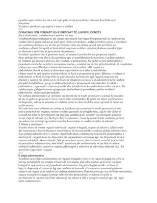 pjesshëm gjen zbatim kur një a më tepër palë, në një procedurë, realizojnë disa kërkesa të
ndryshme.
Vendimi i pjesshëm, nga aspekti i mjeteve juridike
638
DORACAKU PËR PËRGATITJEN E PROVIMIT TË JURISPRUDENCËS
dhe i ekzekutimit, konsiderohet si vendim më vete.
Vendimi plotësues paraqitet në atë situatë procedurale kur organi kompetent nuk ka vendosur me
vendim mbi të gjitha çështjet që kanë qenë objekt i procedurës, andaj atë lëshim organi e korrrigjon
me vendimin plotësues, me të cilin përfshihen vetëm ato çështje që nuk janë përfshirë me
vendimin e dhënë. Në qoftë se lënda është shqyrtuar sa duhet, vendimi plotësues mund të jepet
pa zbatimin e përsëritur të procedurës ekzaminuese.
Vendimi i pjesshëm dhe ai plotësues mund të merren kryesisht dhe me propozim të palës.
Sipas çështjes kryesore dhe të disa çështjeve apo të marrëdhënieve kontestuese, vendimet ndahen
në vendime për çështjen kryesore dhe vendime të përkohshme. Në qoftë se para përfundimit të
procedurës vlerësohet se është e nevojshme marrja e vendimit me të cilin përkohësisht do të rregullohen
çështjet apo marrëdhëniet e caktuara kontestuese, një vendimi i tillë merret si i
përkohshëm dhe në të duhet të theksohet shprehimisht se ai është i përkohshëm.
Organi mund të japë vendim të përkohshëm në bazë të propozimit të palës. Dhënia e vendimit të
përkohshëm në bazë të propozimit të palës mund të kushtëzohet nga organi kompetent me
dhënien e sigurisë për dëmin që do të mund të shkaktohej si pasojë e ekzekutimit të këtij vendimi
për palën kundërshtare, po qe se kërkesa themelore e propozuesit nuk pranohet. Vendimi i
përkohshëm t, nga aspekti i mjeteve juridike dhe i ekzekutimit, konsiderohesi vendim më vete. Me
vendimin për çështjen kryesore që jepet pas përfundimit të procedurës, prishet vendimi i
përkohshëm i dhënë gjatë procedurës.
Në çështjet administrative që i përkasin një numrit më të madh personash të caktuar ka mundësi
që për të gjithë ata persona të nxirret një vendim i përbashkët. Të gjithë ata duhet të përmenden
në dispozitiv, ndërsa në arsyetim të vendimit duhet të vihen në dukje arsyet që kanë të bëjnë me
secilin person.
Në rastet kur kemi të bëjmë me çështje që i përkasin një numrit më të madh personash, të cilët
janë të panjohur për organin, merren vendime gjenerale (të përgjithshme), nga të cilat duhet të
konstatohet lehtë se për cilët persona bën fjalë vendimi (p.sh. qytetarët ose pronarët e pasurive
në një rrugë të caktuar etj.). Secili prej këtyre personave, mund ta kundërshtojë vendimin gjeneral
me ankim, me kusht që nga ankimi mund të konstatohet se vendimi i përket të ankuarit.
3. Marrja e vendimeve
Vendim mund të marrin organet individuale, organet kolegjiale, organet ekzekutive, ndërmarrjet
dhe institucionet, kur në kryerjen e autorizimeve të besuara publike vendosin çështje administrative.
Kur çështjen administrative e vendos organi individual, vendimin në procedurën administrative e
merr eprori i organit, nëse me dispozitën për organizimin e atij organi apo me dispozita të tjera të
veçanta nuk është caktuar ndryshe. Një personi tjetër zyrtar, përveç eprorit, mund të japë vendim
në procedurën administrative, nëse është i autorizuar për vendimmarrje në një lloji të caktuar
çështjesh (ndihmësit e eprorit të organit, udhëheqësit e sektorëve të ndryshëm, drejtorët etj.). Atë
autorizim e jep eprori i organit.
639
E drejta administrative
Vendimin në çështjet administrative në organet kolegjiale e merr vetë organi kolegjial, në qoftë se
me ligj, përkatësisht me vendim të kuvendit të komunës nuk është caktuar që kryetari i organit
kolegjial të japë vendime në procedurën administrative. Organi kolegjial mundet, në bazë të
ligjit, të dispozitës së bazuar në ligj apo vendimit të kuvendit të komunës ta autorizojë personin
zyrtar të atij organi që të vendosë në çështjet administrative. Personi zyrtar që e ka zhvilluar procedurën,
organit kompetent kolegjial i paraqet referatin dhe propozimin e vendimit, në qoftë se
me dispozita të veçanta nuk është caktuar që një referat të tillë e paraqet komisioni apo një organ
tjetër i administratës.
 