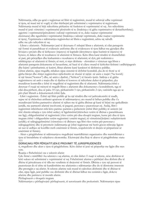 Ndërmarrja, edhe pa qenë e regjistruar në libër të regjistrimit, mund të ushtrojë edhe veprimtari
të tjera, në masë më të vogël, të cilat shërbejnë për ushtriminë e veprimtarive të regjistruara.
Ndërmarrja mund të bëjë ndryshime përkatëse në funksion të veprimtarisë së saj. Ato ndryshime
mund të jenë: vërtetimi i veprimtarisë plotësisht të re (braktisja e të gjtha veprimtarive të deriatëhershme);
zgjerimi i veprimtarisë(përcaktimi i ndonjë veprimtarie të re, duke ruajtur veprimtarinë
ekzistuese) dhe ngushtimi i veprimtarisë (braktisja e ndonjë veprimtarie, duke ruajtur veprimtarite
të tjera), Veprimtaria e ndërmarrjes regjistrohet në librin e regjistrimit, ashtu siç ndodh
edhe me çdo ndryshim të saj.
- Librat e afarizmit.- Ndërmarrjet janë të detyruara t’i mbajnë librat e afarizmit, të cilat paraqesin
një formë të parashikuar të evidencës uniforme dhe të evidencave të tjera lidhur me gjendjen dhe
lëvizjen e pronës dhe të kërkesave (mjeteve) të kapitalit (detyrimeve sipas burimit të mjeteve) të
hyrave, të dalave dhe të rezultateve të afarizmit të firmave. Këto libra kanë rëndësi të shumëfishtë:
së pari, për përcjelljen dhe krahasimin e rezultateve të afarizmit; së dyti, për realizimin e
mbikëqyrjes së afarizmit të firmës; së treti, si mjet dëshmie - ekstraktet e vërtetuar nga librat e
afarizmit paraqesin dokumente të besueshme, në bazë të të cilave mund të kërkohet lëshimi i urdhërpagesës
dhe lejimi i përmbarimit; së katërti, librat afariste kanë karakteri të dëshmive publike.
Librat afariste, sipas rregullit, mbahen sipas sistemit të dyfishtë kontabël, çka do të thotë se të
gjitha blerjet dhe shitjet regjistrohen njëkohsisht në shumë të njëjtë. në anën e majtë (“ka borxh)
të një fature(“kontos”) dhe, në anën e djathtë, (“kërkon”) të faturës tjetër. Saldoja e të gjitha
regjistrimeve në anët e majta dhe të djathta të kontove të ndryshme duhet të përputhet, çka
mundëson kontrollin e lehtë të rregullsisë së regjistrimit dhe të afarizmit. Ndërmarrja është e
detyruar t’i ruajë në mënyrë të rregullt librat e afarizmit dhe dokumentet e kontabilitetit, nga të
cilat disa përherë, disa së paku 10 vjet, përkatësisht 5 vjet, përkatësisht 2 vjet, varësisht nga ajo se
për çfarë librash a dokumentesh është fjala.
- Libri i regjisrimit.- Është një libër publik që ka një rëndësi dhe rol jashtzakonisht të madh,
sepse në të shënohen atributet qenësore të ndërmarrjeve; ato mund të bëhen publike dhe t’u
mundësojnë kështu partnerëve afaristë të njihen me të gjitha dhënat që kanë të bëjnë me qarkullimin
juridik, me partnerët afaristë insolventë, të paqenë, personat e pautorizuar etj. Andaj, libri i
regjistrimit mbështetet mbi këto parime: parimin e pubicitetit (është libër publik); të unitetit (në
tërë shtetin mbajtja e tyre është unike); të ligjshmërisë(shënohen vetëm të dhënat e parashikuara
me ligj); obligushmërisë së regjistrimit (vlen vetëm për disa shoqëri tregtare, kurse për disa të tjera
tregtare është i obligueshëm vetëm regjistrimi i emërit tregtar); të vërtetësisë(krijimi i subjektivitetit
juridik); të ndërgjegjshmërisë (vërtetësia e të dhënave nga libri vlen vetëm për personat e
ndërgjegjshëm) dhe të prioritetit (ndërmarrja që është regjistruar më herët gëzon mbrojtje ligjore
në rast të ardhjes në konflikt rreth emërtimit të firmës, respektivisht të drejtës së përparësisë së
emërtimit të firmës).
- Aktet e përgjithshme të ndërmarrjeve rregullojnë marrëdhëniet organizative dhe marrëdhëniet e
tjera të brendshme të subjekteve ekonomike. Ekzistojnë disa lloje të akteve të përgjithshme: statu-
680
DORACAKU PËR PËRGATITJEN E PROVIMIT TË JURISPRUDENCËS
ti, rregulloret dhe aktet e tjera të përgjithshme. Këto duhet të jenë në përputhje me ligjin dhe mes
vete.
Ruajtja e fhshehtësisë ose e sekretit afarist
Çdo firmë e mirëfilltë i ka sekretet e saj afariste, të cilat duhet t’i ruajë si sekrete, nëse dëshiron të
këtë sukses në ushtriminë e veprimtarisë së saj. Fshehtësinë afariste e përbëjnë disa dëshmi dhe të
dhëna të përcaktuara si të tilla me vendimin të drejtorisë së firmës. Dhënia e tyre një personi të
pautorizuar do të ishte në kundërshtim me afarizmin e ndërmarrjes dhe do të dëmtonte interesin
dhe prestigjin e saj afarist. Si sekrete afariste nuk mund të caktohen dëshmitë dhe të dhënat të
cilat, sipas ligjit, janë publike ose dëshmitë dhe të dhënat lidhur me cenimin e ligjit, dokeve
afariste dhe parimeve të moralit afarist.
Përfaqësuesit e shoqatës tregtare
Ndërmarrjen e përfaqësojnë: përfaqësuesit, të autorizuarit dhe prokuristët. Ndërmarrjen sipas
 
