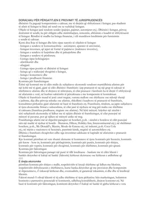 DORACAKU PËR PËRGATITJEN E PROVIMIT TË JURISPRUDENCËS
dhënësit t’ia paguajë kompensimin e caktuar, me të drejtën që shfrytëzuesi i lizingut, pas skadimit
të afatit të lizingut ta blejë atë send ose ta vazhdojë lizingun.
Objekt të lizingut janë rendom sendet (pajisjet, pajimet, automjetet etj.). Dhënësi i lizingut, përveç
dorëzimit të sendit, ka për obligim edhe mirëmbajtjen, remontin, aftësimin e kuadrit të shfrytëzuesit
të lizingut. Rëndësi të madhe ka lizingu financiar, i cili mundëson kreditimin për furnizimin
e sendit të caktuar.
Kemi disa lloje të lizingut dhe këto sipas natyrës së objektit të lizingut:
- lizingun e sendeve të konsumueshme - automjetet, aparatet të amvisnisë,
- lizingun investues, që jepet në formë të pajimeve (makinave investive),
- lizingun e sendeve të luajtshme dhe të paluajtshme dhe
- lizingun e sendeve të përdorura.
- Lizingu sipas kohëzgjatjes:
- afatshkurtër dhe
- afatgjatë.
- Lizingu sipas pozitës së dhënësit të lizingut:
- lizingu që e realizojnë shoqëritë e lizingut,
- lizingu i koncerneve dhe
- lizingu i prodhuesit financiar.
Kontrata për franshizingun
Është një kontratë me të cilën midis dy subjekteve ekonomik vendoset marrëdhënia afariste për
një kohë më të gjatë, gjatë së cilës dhënësi i franshizës i jep pranuesit të saj një grup të caktuar të
shërbimeve afariste dhe të drejtave të mbrojtura, të cilat pranuesi i fanshizës ka të drejtë t’i shfrytëzojë
në afarizmin e vetë, në kushtet saktësisht të përcaktuara e me kompensim të kontraktuar.
Objekt të franshizës mund të jenë: emri tregtar, vurrata mallore ose shërbyese ose ndonjë shenjë
e jashtme, dija dhe përvoja teknike ose afariste, shkollimi i kuadrove të pranuesit të franshizës,
konsultimet përkatëse gjatë afarizmit në bazë të franshizës etj. Franshizën, rëndom, ua japin subjekteve
të tjera ekonomike firmat e suksesshme, të cilat janë të njohura në treg për malra ose shërbime
të caktuara (franshiza prodhuese, tregtare ose afariste). Në këtë mënyrë. krijohet një zinxhir i
tërë subjektesh ekonomike të lidhur me të njëjtin dhënës të franshizingut, të cilat punojnë në
mënyrë të pavarur, por që njihen në mënyrë unike në treg.
Franshizingu afarist më së shpeshti paraqitet në hotelieri, p.sh. : zinxhri e hoteleve të cilët punojnë
nën një markë të njohur të hotelit - Sheraton, Hilton, Holidey-Inn, Intercontinental etj.); në shërbimet
hoteliere, p.sh., Mc Donald’s, Maxim, Moule de Gateau etj.; në industri, p.sh. Coca Cola
etj.; në rrjetin e stacioneve të benzinës, pastrimit kimik, tregtisë së automobilave etj.
Dhënia e franshizës shoqërohet edhe nga investimet adekuate të kapitalit në afarizmin e pranuesit
të franshizingut.
Kjo kontratë përmban në vete shumë elemente të kontratave të tjera: kontratës për licencën, kontratës
për know - how-in, kontratës për përfaqësimin, kontratës për punën, kontratës për shitjen,
kontratës për veprën, kontratës për shoqërinë, kontratës për shërbimet, kontratës për qiranë.
Kontrata për faktoringun
Kontrata për faktoringun paraqet një punë të tillë kredituese - bankare me të cilën klienti i
bankës detyrohet të kalojë në bankë (faktorin) kërkesat ekzistuese ose kërkesat e ardhshme që
695
E drejta ekonomike
përmban kontrata për shitjen e mallit, respektivisht të kryejë shërbime që lidhen me blerësin,
respektivisht shfrytëzuesin e shërbimeve, kurse banka detyrohet që me provizion dhe kompensim
të shpenzimeve, t’i inkasojë kërkesat dhe, eventualisht, të garantojë inkasimin, si dhe dhe të kreditojë
klientin.
Faktori mund t’i ofrojë klientit të tij edhe shërbime të tjera përkatëse: bën marketingun, hulumton
bonitetin e partnerëve potencialë të komitentit, udhëheq kontabilitetit, drejton kontestet etj. Në
bazë të kontratës për faktoringun, komitenti detyrohet t’i kalojë në bankë të gjitha kërkesat e veta
 