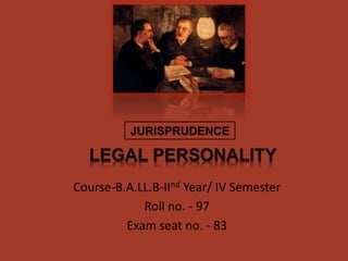 Course-B.A.LL.B-IInd Year/ IV Semester
Roll no. - 97
Exam seat no. - 83
JURISPRUDENCE
LEGAL PERSONALITY
 