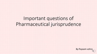 Important questions of
Pharmaceutical jurisprudence
By Payaam vohra
 