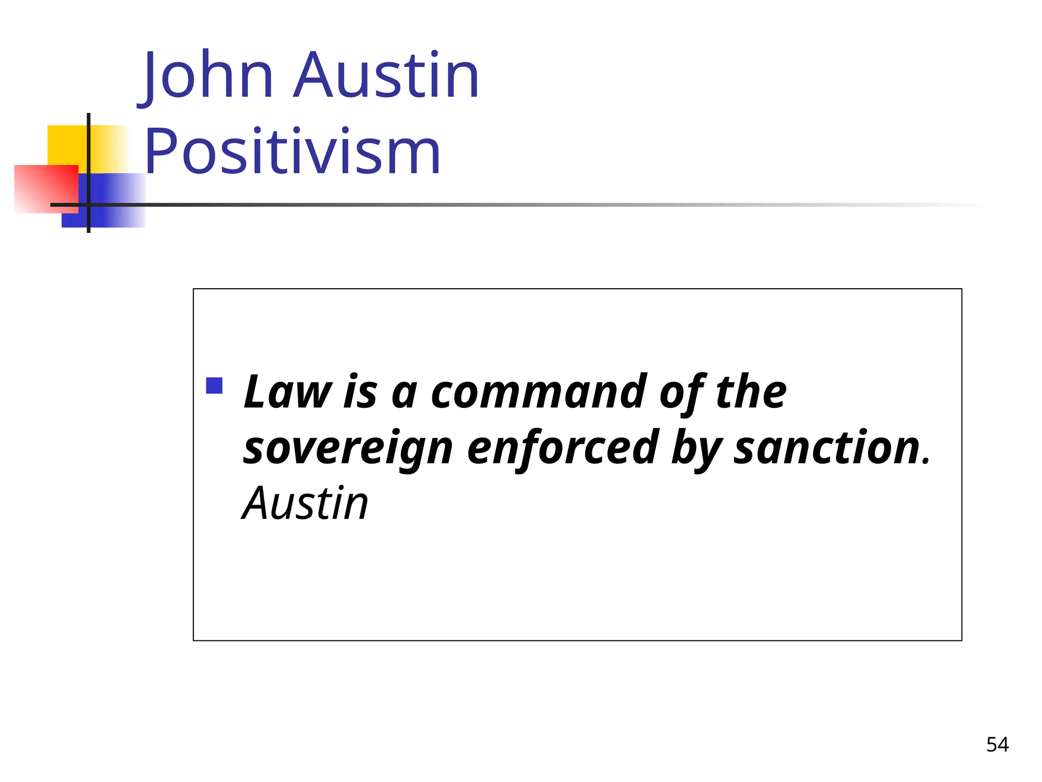 54
John Austin
Positivism
 Law is a command of the
sovereign enforced by sanction.
Austin
 