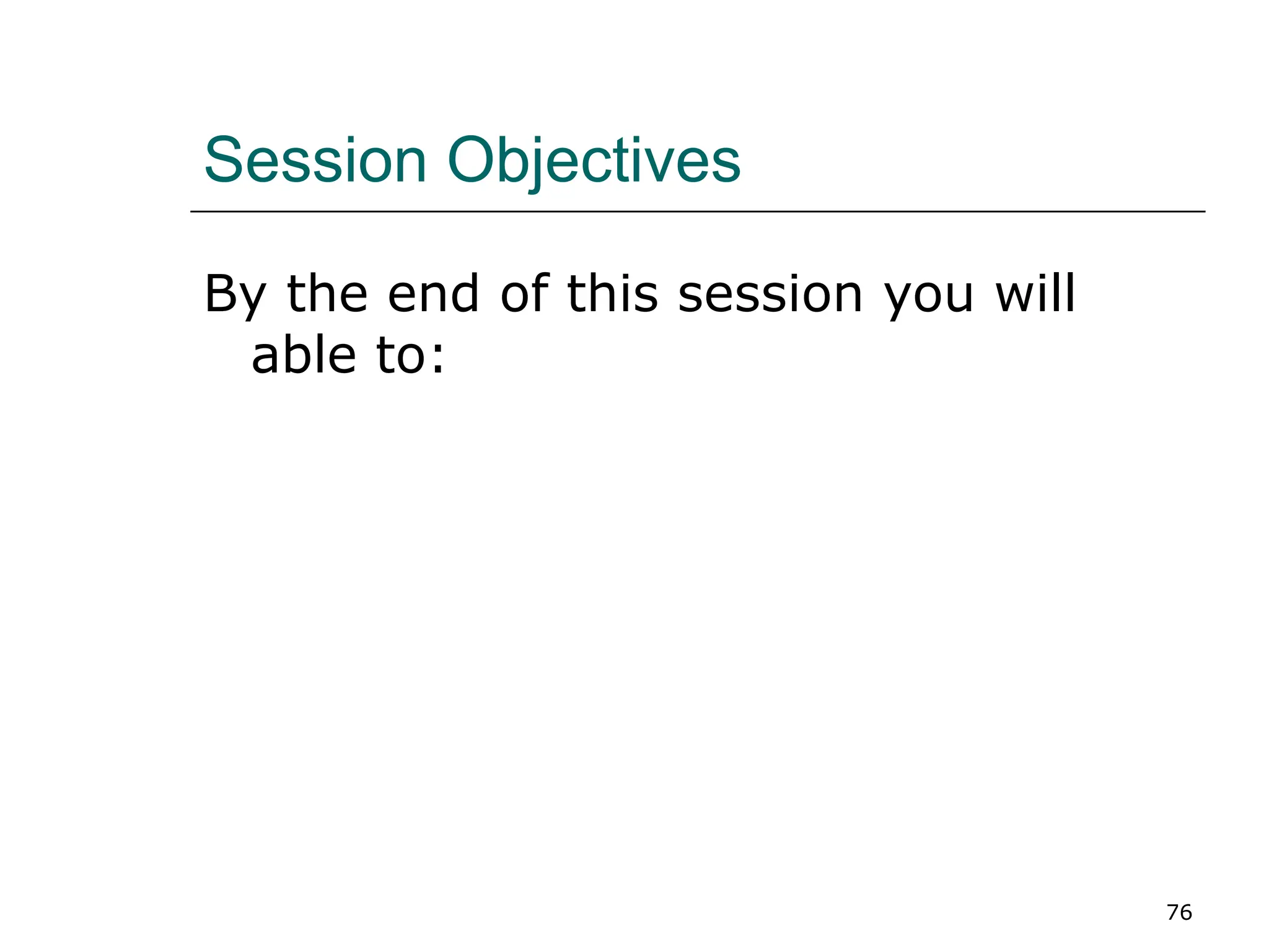 76
Session Objectives
By the end of this session you will
able to:
 