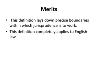 Merits
• This definition lays down precise boundaries
within which jurisprudence is to work.
• This definition completely applies to English
law.
 
