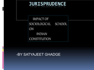 JURISPRUDENCE
-BY SATYAJEET GHADGE
IMPACT OF
SOCIOLOGICAL SCHOOL
ON
INDIAN
CONSTITUTION
 