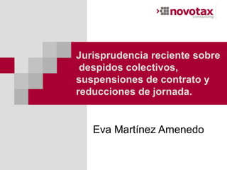 Jurisprudencia reciente sobre
 despidos colectivos,
suspensiones de contrato y
reducciones de jornada.


   Eva Martínez Amenedo
 