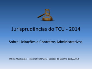 Jurisprudências do TCU - 2014
Sobre Licitações e Contratos Administrativos
Última Atualização – Informativo Nº 227 – Sessões do Dia 09 e 10/12/2014
 