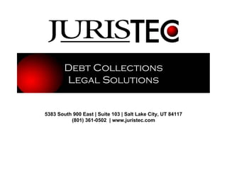 Debt Collections
        Legal Solutions


5383 South 900 East | Suite 103 | Salt Lake City, UT 84117
          (801) 361-0502 | www.juristec.com
 