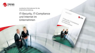 IT-Security, IT-Compliance
und Internet im
Unternehmen
Juristische Informationen für die
Unternehmensleitung.
 