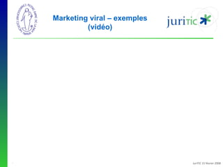 Marketing viral – exemples
(vidéo)

-

JuriTIC 15 février 2008

 