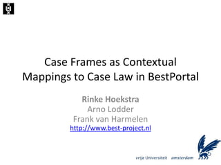 Case Frames as Contextual Mappings to Case Law in BestPortal Rinke HoekstraArno LodderFrank van Harmelenhttp://www.best-project.nl 