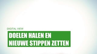DOELEN HALEN EN
NIEUWE STIPPEN ZETTEN
DIGITAL VIEW
 