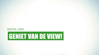 GENIET VAN DE VIEW!
DIGITAL VIEW
 