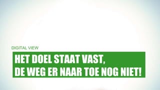 HET DOEL STAAT VAST,
DE WEG ER NAAR TOE NOG NIET!
DIGITAL VIEW
 