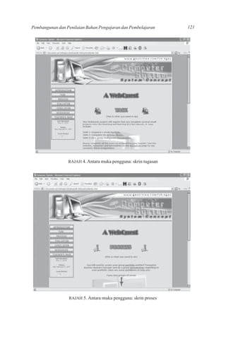 Pembangunan dan Penilaian Bahan Pengajaran dan Pembelajaran     121




                 RAJAH 4. Antara muka pengguna: skrin tugasan




                 RAJAH 5. Antara muka pengguna: skrin proses
 