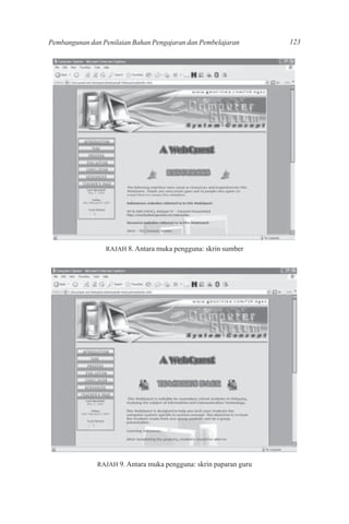 Pembangunan dan Penilaian Bahan Pengajaran dan Pembelajaran        123




                 RAJAH 8. Antara muka pengguna: skrin sumber




               RAJAH 9. Antara muka pengguna: skrin paparan guru
 