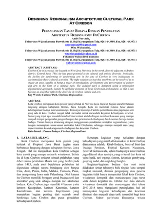 DesignING Regionalism ARCHITECTURE Cultural Park
AT Cirebon
PERANCANGAN TAMAN BUDAYA DENGAN PENDEKATAN
ARSITEKTUR REGIONALISME DI CIREBON
Andri Nur Aziz,
Universitas Wijayakusuma Purwokerto Jl. Beji Karangsalam Telp. 0281-643989, Fax. 0281-6439711
andrinuraziz99@gmail.com
Wita Widyandini,
Universitas Wijayakusuma Purwokerto Jl. Beji Karangsalam Telp. 0281-643989, Fax. 0281-6439711
witawidyandini@yahoo.co.id
Yohannes Wahyu Dwi Yudhono
Universitas Wijayakusuma Purwokerto Jl. Beji Karangsalam Telp. 0281-643989, Fax. 0281-6439711
wahyuyudono@gmail.com
ABSTRACT (ABSTRAK)
Cirebon City is a coastal city located in West Java Province in the north, directly adjacent to Brebes
district, Central Java. This city has great potential in its cultural and artistic diversity. Ironically,
the facility for performing or performing arts in the city of Cirebon is very inadequate to
accommodate these cultural activities. The right solution so that this problem can be resolved is to
create an area capable of being a place of introduction, development and preservation of culture
and arts in the form of a cultural park. The cultural park is designed using a regionalist
architectural approach, namely by applying elements of local Cirebonan architecture, so that it can
become an area that reflects the diversity of Cirebon culture and arts.
Key Words: Cultural Park, Cirebon, Regionalism
ABSTRAK
Kota Cirebon merupakan kota pesisir yang terletak di Provinsi Jawa Barat di bagian utara berbatasan
langsung dengan kabupaten Brebes, Jawa Tengah. Kota ini memiliki potensi besar dalam
keberagaman budaya dan keseniannya. Ironisnya Ironisnya Fasilitis pementasan atau pagelaran seni
yang ada di kota Cirebon sangat tidak memadai untuk mewadahi kegiatan kebudayaan tersebut.
Solusi yang tepat agar masalah tersebut bisa teratasi adalah dengan membuat kawasan yang mampu
menjadi tempat pengenalan,pengembangan dan pelestarian kebudayaan dan kesenian berupa taman
budaya. Taman budaya dirancang dengan menggunakan pendekatan arsitektur regionalisme, yaitu
dengan menerapkan unsur-unsur arsitektur lokal Cirebonan, sehingga mampu menjadi area yang
mencerminkan keanekaragaman kebudayaan dan kesenian Cirebon.
Kata Kunci : Taman Budaya, Cirebon, Regionalisme
1. LATAR BELAKANG
Kota Cirebon merupakan kota pesisir yang
terletak di Propinsi Jawa Barat bagian utara
berbatasan langsung dengan kabupaten Brebes, Jawa
Tengah. Hal ini menjadikan kota Cirebon sebagai
kota transit yang mampu menarik wisatawan. Selain
itu di kota Cirebon terdapat sebuah pelabuhan yang
diberi nama pelabuhan Muara Jati yang berdiri pada
tahun 1415, pada awal berdirinya pelabuhan ini
digunakan sebagai sarana berdagang oleh bangsa
Cina, Arab, Persia, India, Malaka, Tumasik, Pasai,
dan orang-orang Jawa serta Palembang. Oleh karena
itu Cirebon memiliki beragam corak budaya,seni dan
arsitektur yang unik sebagai dampak dari akulturasi
budaya. Kota Cirebon juga memiliki 4 keraton yaitu
keraton Kasepuhan, keraton Kanoman, keraton
Kacirebonan, dan keraton Kapribonan yang
merupakan bagian penting dari sejarah awal
berdirinya kota Cirebon dan pusat peradaban
kebudayaan Cirebon.
Beberapa kegiatan yang berkaitan dengan
kebudayaan yang masih dilaksanakan di kota Cirebon
diantaranya adalah, Kirab Budaya, Festival Seni dan
Budaya Perairan, Festival Keraton Nusantara,
Festival Gotrasawala, selain budayanya kota Cirebon
juga dikenal akan seninya, yang terkenal dari kota ini
yaitu batik, tari topeng, sintren, kesenian gembyung,
genjring rudat, dan angklung bungko.
Kegiatan-kegiatan budaya dan seni rutin
dilakukan setiap tahunnya baik tingkat kota sampai
tingkat nasional, dimana pengunjung atau peserta
kegiatan tidak hanya masyarakat lokal kota Cirebon,
wisatawan domestik dan mancanegara juga turut
serta dalam kegiatan ini. Dilihat dari data statistik
witasawan domestik dan mancanegara dari tahun
2013-2018 terus mengalami peningkatan, hal ini
menunjukan kegiatan kebudayaan dan kesenian
diminati dan menjadi daya tarik tersendiri bagi kota
Cirebon. Sektor pariwisata khususnya wisata
 