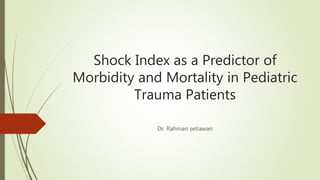 Shock Index as a Predictor of
Morbidity and Mortality in Pediatric
Trauma Patients
Dr. Rahman setiawan
 