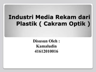 Industri Media Rekam dari
  Plastik ( Cakram Optik )


       Disusun Oleh :
         Kamaludin
        41612010016
 
