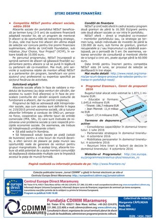Centrul Europe Direct Maramureş
Bd.Traian 9/16, 430211 Baia Mare; tel/fax:+40-262-224.870, 221.380, 222.409; e-mail: europedirect@cdimm.org; www.europedirect.cdimm.org.
Informaţii despre Uniunea Europeană; informaţii despre surse de finanţare; organizare de seminarii pe teme europene;
transmiterea reacţiilor primite de la cetăţeni cu privire la Uniunea Europeană.
Program cu publicul: 9.00-16.00
Fundaţia CDIMM Maramureş
Bd. Traian 9/16, 430211 Baia Mare; tel/fax: +40-262-224.870,
221.380, 222.409; e-mail: cdimm@cdimm.org; www.cdimm.org
Consultanţăînafaceri,organizareadecursuri/seminarii;planurideafaceri
şi studii de fezabilitate; administrare programe/proiecte; editură.
Maramureş
Colectivul de redacţie
Margareta CĂPÎLNEAN
Radu BIG
Mirel MIHALI
ISSN - 1454 -7007
Colecţia publicaţiei lunare „Jurnal CDIMM” o găsiţi în format electronic pe site-ul
Centrului Europe Direct Maramureş: http://europedirect.cdimm.org/jurnalul-cdimm
ȘTIRI DESPRE FINANŢĂRI
•	 Competiția NESsT pentru afaceri sociale,
ediția 2016
Afacerile sociale din portofoliul NESsT beneficia-
ză pe termen lung (3-5 ani) de susținere financiară
adaptată nevoilor lor, de un program de mentorat
în afaceri și de oportunități de networking strategic.
În plus, cele mai bune trei afaceri din ultima etapă
de selecție vor concura pentru trei premii financiare
suplimentare, oferite de UniCredit Foundation, sub
inițiativa „Your Choice, Your Project” (YCYP), în va-
loare totală de 10.000 euro.
Pe parcursul programului, NESsT încurajează și
sprijină oamenii de afaceri să găsească finanțări su-
plimentare pentru afacere și să se pună în legătură
cu partenerii săi co-investitori. Mai mult, prin ser-
viciile și susținerea rețelei de mentori afiliați NESsT
și a partenerilor din program, beneficiarii vor primi
ajutorul unui profesionist cu expertiza specifică pe
sectorul fiecăruia de activitate.
Solicitanți eligibili
Afacerile sociale aflate în faza de validare a mo-
delului de business (au deja venituri din vânzări, dar
acestea nu susțin încă afacerea) și în faza de pre-
scalare (veniturile din vânzări acoperă costurile de
funcționare a afacerii, dar nu permit creșterea).
Programul de față se adresează atât întreprinde-
rilor sociale, așa cum acestea sunt definite în legea
nr. 219/2015 privind economia socială, cât și tuturor
afacerilor înființate și conduse de ONG-uri, persoa-
ne fizice, cooperative sau diferite tipuri de entități
comerciale (PFA, SRL, II) care sunt motivate de re-
zolvarea unei probleme sociale și care respectă prin-
cipiile economiei sociale. De asemenea, ele trebuie
să îndeplinească următoarele criterii:
• Să aibă sediul în România.
• Să folosească soluții bazate pe piață (soluții
de business) pentru a crea locuri de muncă decen-
te, a oferi servicii de plasare pe piața muncii sau
oportunități reale de generare de venituri pentru
grupuri marginalizate. În același timp, afacerile tre-
buie să aibă potențial de a ajuta membrii comunității
să depășească obstacolele multiple care le împiedică
accesul la piața de muncă formală.
Condiții de finanțare
NESsT și UniCredit oferă în cadrul acestui program
două granturi de până la 16.300 EU/grant pentru
cele două afaceri sociale ce vor intra în portofoliu.
NESsT oferă – direct și implicând co-investori
– membrilor portofoliului sau, ca strategie pe ter-
men lung, soluții individuale de investiții de până la
130.000 de euro, sub forma de granturi, granturi
recuperabile și / sau împrumuturi cu dobândă avan-
tajoasă, pe o perioadă de 5 ani. De asemenea, va-
loarea serviciilor de consultanță și mentorat oferite
de-a lungul a cinci ani, poate ajunge până la 60.000
euro.
Data limită pentru înscrieri pentru competiția
NESsT este 24 iunie, iar procesul de selecție se
desfășoară în trei etape.
Mai multe detalii: http://www.nesst.org/roma-
nia/pe-scurt-despre-procesul-de-selectie-pentru-in-
trarea-in-portofoliul-nesst/
•	 Programul Erasmus+, Cereri de propuneri
2016
Bugetul total alocat este estimat la 1.871,1 mi-
lioane EUR:
- Educație și formare:
1.645,6 milioane EUR
- Tineret: 186,7 milioane EUR
- Jean Monnet: 11,4 milioa-
ne EUR
- Sport: 27,4 milioane EUR.
Termene de depunere
active:
- Consolidarea capacităților în domeniul tinere-
tului: 1 iulie 2016
- Parteneriate strategice în domeniul tineretu-
lui: 4 octombrie 2016
- Mobilitatea persoanelor în domeniul tineretu-
lui: 4 octombrie 2016
- Reuniuni între tineri și factorii de decizie în
domeniul tineretului: 4 octombrie 2016
Website-ul Programului: http://ec.europa.
eu/programmes/erasmus-plus/resources_ro
Pagină realizată cu informații preluate de pe: http://www.finantare.ro/
 