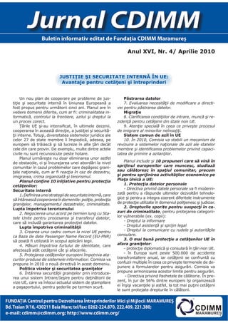 Jurnal CDIMM
                    Buletin informativ editat de Fundaţia CDIMM Maramureş

                                                                        Anul XVI, Nr. 4/ Aprilie 2010



                               JustIţIe şI securItAte INterNă îN ue:
                                Avantaje pentru cetăţeni şi întreprinderi


        Un nou plan de cooperare pe probleme de jus-                  Păstrarea datelor
   tiţie şi securitate internă în Uniunea Europeană a                 7. Evaluarea necesităţii de modificare a directi-
   fost propus pentru următorii cinci ani. Planul are în          vei pentru păstrarea datelor.
   vedere domenii diferite, cum ar fi: criminalitatea in-             Migraţie
   formatică, controlul la frontiere, azilul şi dreptul la            8. Clarificarea condiţiilor de intrare, muncă şi re-
   un proces corect.                                              zidenţă pentru cetăţenii din state non UE.
        Ţările UE şi-au intensificat, în ultimele decenii,            9. Atenţie specială în ceea ce priveşte procesul
   cooperarea în această direcţie, a justiţiei şi securită-       de imigrare al minorilor neînsoţiţi.
   ţii interne. Totuşi, diversitatea sistemelor juridice ale          sistem comun de azil în ue
   celor 27 de state membre îi împiedică, adesea, pe                  10. În 2010, Comisia va stabili un mecanism de
   europeni să trăiască şi să lucreze în alte ţări decât          revizuire a sistemelor naţionale de azil ale statelor
   cele din care provin. De exemplu, multe dintre actele          membre şi identificarea problemelor privind capaci-
   civile nu sunt recunoscute peste hotare.                       tatea de primire a azilanţilor.
        Planul urmăreşte nu doar eliminarea unor astfel
   de obstacole, ci şi încurajarea unei abordări la nivel             Planul include şi 10 propuneri care să vină în
   comunitar în cazul problemelor care depăşesc grani-            sprijinul europenilor care muncesc, studiază
   ţele naţionale, cum ar fi reacţia în caz de dezastru,          sau călătoresc în spaţiul comunitar, precum
   imigrarea, crima organizată şi terorismul.                     şi pentru sprijinirea activităţilor economice pe
        Planul conţine 10 iniţiative pentru protecţia             Piaţa Unică a UE:
   cetăţenilor:                                                       1. Protecţia datelor personale
   securitate internă                                                 - Directiva privind datele personale va fi moderni-
        1. Definirea unei strategii de securitate internă, care   zată pentru a răspunde ultimelor dezvoltări tehnolo-
   să întărească cooperarea în domeniile: poliţie, protecţia      gice şi pentru a integra coerent diferitele instrumente
   graniţelor, managementul dezastrelor, criminalitate.           de protecţie utilizate în domeniul poliţienesc şi judiciar.
   Lupta împotriva terorismului                                       2. Drepturile sporite pentru suspecţi în ca-
        2. Negocierea unui acord pe termen lung cu Sta-           zuri de criminalitate, pentru protejarea categorii-
   tele Unite pentru procesarea şi transferul datelor,            lor vulnerabile (ex. copii):
   care să includă garantarea protecţiei datelor.                     - Dreptul la informare
        Lupta împotriva criminalităţii                                - Dreptul asistenţă şi sprijin legal
        3. Crearea unui cadru comun la nivel UE pentru                - Dreptul la comunicare cu rudele şi autorităţile
   ca Baza de date Passenger Name Record (EU-PNR)                 consulare.
   să poată fi utilizată în scopul aplicării legii.                   3. O mai bună protecţie a cetăţenilor UE în
        4. Măsuri împotriva furtului de identitate, care          afara graniţelor:
   afectează atât cetăţenii cât şi afacerile.                         - protecţie diplomatică şi consulară în ţări non UE.
        5. Protejarea cetăţenilor europeni împotriva ata-             - în Europa sunt peste 500.000 de accidente
   curilor produse de sistemele informatice: Comisia va           transfrontaliere anual, iar cetăţenii se confruntă cu
   propune în 2010 o nouă directivă în acest domeniu.             confuzii multiple în ceea ce priveşte termenele de de-
        Politica vizelor şi securitatea graniţelor                punere a formularelor pentru asigurări. Comisia va
        6. Întărirea securităţii graniţelor prin introduce-       propune armonizarea acestor limite pentru asigurări.
   rea unui sistem Intrare/Ieşire pentru deţinătorii de                - Directiva privind Pachetele de călătorie. În pre-
   vize UE, care va înlocui actualul sistem de ştampilare         zent, în jur de 56% dintre europeni îşi organizează
   a paşaportului, pentru şederile pe termen scurt.               ei înşişi vacanţele şi astfel, la tot mai puţini cetăţeni
                                                                  le sunt protejate drepturile în călătorii.

FUNDAŢIA Centrul pentru Dezvoltarea Întreprinderilor Mici şi Mijlocii MARAMUREŞ
Bd. Traian 9/16, 430211 Baia Mare; tel/fax: 0262-224.870, 222.409, 221.380;
e-mail: cdimm@cdimm.org; http://www.cdimm.org/
 