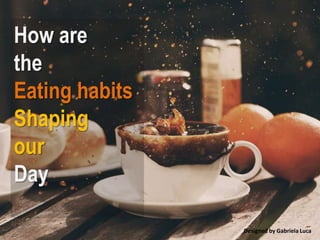 How are  the Eating habits Shaping our  Day  
