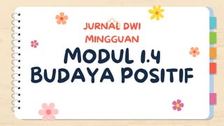 JURNAL DWI
MINGGUAN
MODUL 1.4
BUDAYA POSITIF
 