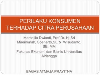 Marcellia Dwianti, Prof.Dr. Hj Sri
Maemunah, Soeharto,SE & Wisudanto,
SE, MM
Fakultas Ekonomi dan Bisnis Universitas
Airlangga
BAGAS ATMAJA PRAYITNA
PERILAKU KONSUMEN
TERHADAP CITRA PERUSAHAAN
 