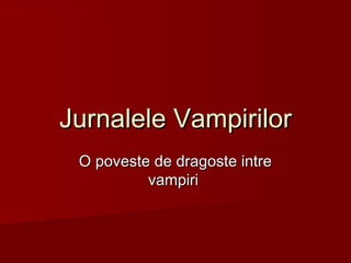 Jurnalele VampirilorJurnalele Vampirilor
O poveste de dragoste intreO poveste de dragoste intre
vampirivampiri
 