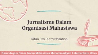 Jurnalisme Dalam
Organisasi Mahasiswa
Rifan Eka Putra Nasution
Darul Arqam Dasar Ikatan Mahasiswa Muhammadiyah Labuhanbatu Utara
 
