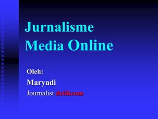 Jurnalisme
Media Online
Oleh:
Maryadi
Journalist detikcom
 
