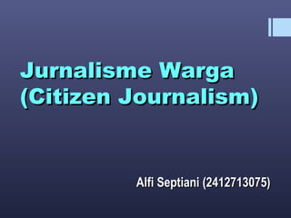 Jurnalisme WargaJurnalisme Warga
(Citizen Journalism)(Citizen Journalism)
Alfi Septiani (2412713075)Alfi Septiani (2412713075)
 