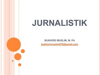 JURNALISTIK
BUKHORI MUSLIM, M. Pd
bukhorimuslim079@gmail.com
 