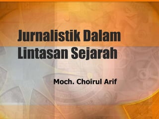 Jurnalistik Dalam 
Lintasan Sejarah 
Moch. Choirul Arif 
 