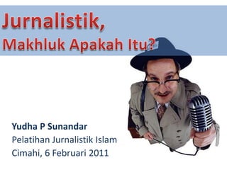 Yudha P Sunandar
Pelatihan Jurnalistik Islam
Cimahi, 6 Februari 2011
 