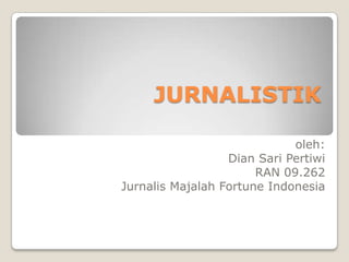JURNALISTIK
oleh:
Dian Sari Pertiwi
RAN 09.262
Jurnalis Majalah Fortune Indonesia

 
