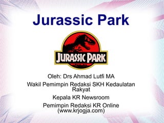 Jurassic Park
Oleh: Drs Ahmad Lutfi MA
Wakil Pemimpin Redaksi SKH Kedaulatan
Rakyat
Kepala KR Newsroom
Pemimpin Redaksi KR Online
(www.krjogja.com)
 
