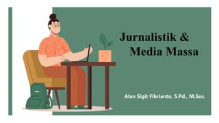 Jurnalistik &
Media Massa
Alan Sigit Fibrianto, S.Pd., M.Sos.
 