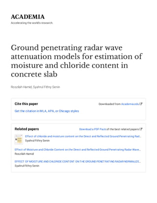 Accelerating the world's research.
Ground penetrating radar wave
attenuation models for estimation of
moisture and chloride content in
concrete slab
Roszilah Hamid, Syahrul Fithry Senin
Cite this paper
Get the citation in MLA, APA, or Chicago styles
Downloaded from Academia.edu 
Related papers
Effect of chloride and moisture content on the Direct and Reflected Ground Penetrating Rad…
Syahrul Fithry Senin
Effect of Moisture and Chloride Content on the Direct and Reflected Ground Penetrating Radar Wave…
Roszilah Hamid
EFFECT OF MOISTURE AND CHLORIDE CONTENT ONTHE GROUND PENETRATING RADAR NORMALIZE…
Syahrul Fithry Senin
Download a PDF Pack of the best related papers 
 