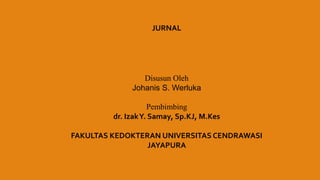 JURNAL
Disusun Oleh
Johanis S. Werluka
Pembimbing
dr. IzakY. Samay, Sp.KJ, M.Kes
FAKULTAS KEDOKTERAN UNIVERSITAS CENDRAWASI
JAYAPURA
 