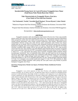 ILMU KELAUTAN Available online at:
Volume IV Nomor 2 http://jurnal.utu.ac.id/JLIK
ISSN : 2684-7051
87
Karakteristik Pasang Surut Air Laut di Perairan Trenggalek Jawa Timur
(Studi Kasus Pada Musim Barat dan Timur)
Tide Characteristics in Trenggalek Waters, East Java
(Case Study in West and East Seasons)
Feni Nurkumala1
, Nurdin1
, Nasrullah Hanif Maulana1
, Wawan Diyanto1
, Luhur Moekti
Prayogo 2
*
1
Mahasiswa Program Studi Ilmu Kelautan, Fakultas Perikanan dan Kelautan, Universitas PGRI
Ronggolawe
2
Program Studi Ilmu Kelautan, Fakultas Perikanan dan Kelautan, Universitas PGRI Ronggolawe
Korespondensi : luhur.moekti.prayogo@unirow.ac.id
ABSTRAK
Trenggalek merupakan salah satu kabupaten yang berada di Provinsi Jawa Timur yang memiliki
potensi sumber daya alam yang cukup melimpah salah satunya laut. Aspek penting yang harus diperhatikan
dalam pengelolaan sumber daya laut adalah informasi pasang surut. Pengetahuan mengenai pasang surut
menjadi penting dikarenakan setiap wilayah memiliki karakteristik yang berbeda. Masyarakat pesisir
memanfaatkan informasi pasang surut untuk aktivitas seperti menentukan waktu berlayar dan mengisi
tambak pada saat air pasang. Studi ini bertujuan untuk mengetahui karakteristik pasang surut di perairan
Kabupaten Trenggalek, Jawa Timur dengan metode Least Square. Data pasang surut diperoleh dari Badan
Informasi Geospasial (BIG) dengan interval satu jam pada bulan Maret dan Juli 2021 yang mewakili
musim barat dan timur. Dari penelitian yang telah dilakukan dapat diketahui bahwa di perairan Trenggalek
hasil analisis pada bulan Maret dan Juli 2021 menunjukkan bilangan Formzahl sebesar 0.42 dan 0.40 (nilai
F antara 0.25 – 1.25), yang berarti tipe pasang surut di perairan Trenggalek adalah Campuran dengan
kecenderungan Semidiurnal. Tipe ini menjelaskan bahwa dalam satu hari terjadi dua kali air pasang dan
dua kali air surut dengan tinggi yang hampir sama. Selanjutnya grafik fluktuasi pasang surut menunjukkan
pada bulan Maret 2021, pasang tertinggi terjadi pada tanggal 1-7 dan 13-21, sedangkan surut terendah
terjadi pada tanggal 9-11 dan 25-29. Kemudian pada bulan Juli 2021, pasang tertinggi terjadi pada tanggal
9-15 dan 13-21, sedangkan surut terendah terjadi pada tanggal 9-11 dan 21-29. Dari penelitian ini, dapat
disimpulkan bahwa terdapat perbedaan waktu pasang dan surut pada musim yang berbeda di perairan
Kabupaten Trenggalek, Jawa Timur.
Kata Kunci: Pasang Surut, Metode Least Square, Perbedaan Musim, Semidiurnal, Perairan
Trenggalek
ABSTRACT
Trenggalek is one of the regencies in East Java Province with relatively abundant natural
resource potential, one of which is the sea. An important aspect must be considered in managing marine
resources is tidal information. Knowledge of tides is essential as each region has its own characteristics.
Coastal communities use tidal information to determine sailing times and filling ponds at high tide. This
study aimed to determine tidal characteristics in the waters of Trenggalek Regency, East Java using Least
Square method. Tidal data was obtained from the Geospatial Information Agency (BIG) at one-hour
intervals in March and July 2021, representing the west and east seasons. It can be noticed that in the
waters of Trenggalek Regency, the results of the analysis in March and July 2021 showed Formzahl
numbers of 0.42 and 0.40 (F value between 0.25 – 1.25), which meant that the tidal type in Trenggalek
waters was Mixed with Semidiurnal tendencies. This type explained two high tides and two low tides in one
day. Furthermore, the tidal fluctuation chart in March 2021showed that the highest tides occurred on 1-7
and 13-21, while the lowest tides occurred on 9-11 and 25-29. Then in July 2021, the highest tides
occurred on 9-15 and 13-21, while the lowest occurred on 9-11 and 21-29. From this study, it can be
 