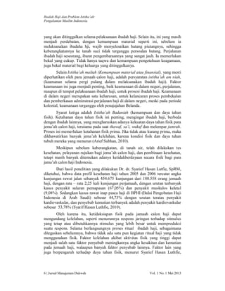 Ibadah Haji dan Problem Istitha’ah:
Pengalaman Muslim Indonesia.

yang akan ditinggalkan selama pelaksanaan ibadah haji. Selain itu, ini yang masih
menjadi perdebatan, dengan kemampuan material seperti ini, sebelum ia
melaksanakan ibadaha hji, wajib menyelesaikan hutang piutangnya, sehingga
keberangkatannya ke tanah suci tidak terganggu persoalan hutang. Perjalanan
ibadah haji seseorang, ibarat pengembaraannya yang sangat jauh. Ia memerlukan
bekal yang cukup. Tidak hanya taqwa dan kemampuan pengetahuan keagamaan,
juga bekal material bagi keluarga yang ditinggalkanya.
Selain Istitha’ah maliah (Kemampuan material atau finansial), yang mesti
diperhatikan oleh para jemaah calon haji, adalah persyaratan istitha’ah am niah,
(keamanan selama pergi pulang dalam melaksanakan ibadah haji). Faktor
keamanaan ini juga menjadi penting, baik keamanaan di dalam negeri, perjalanan,
maupun di tempat pelaksanaan ibadah haji, untuk prosesi ibadah haji. Keamanaan
di dalam negeri merupakan satu keharusan, untuk kelancaran proses pembekalan
dan pemberkasan adminstrasi perjalanan haji di dalam negeri, meski pada periode
kolonial, keamanaan terganggu oleh penajajahan Belanda.
Syarat ketiga adalah Istitha’ah Badaniah (kemampuan dan daya tahan
fisik). Ketahanan daya tahan fisik ini penting, mengingat ibadah haji, berbeda
dengan ibadah lainnya, yang mengharuskan adanya kekuatan daya tahan fisik para
jema’ah calon haji, terutama pada saat thawaf, sa’i, wukuf dan melempar jumrah.
Proses ini memerlukan ketahanan fisik prima. Jika tidak atau kurang prima, maka
dikhawatirkan banyak jema’ah kelelahan, karena kondisi fisik dan daya tahan
tubuh mereka yang menurun (Arief Subhan, 2010).
Meskipun sebelum keberangkatan, di tanah air, telah dilakukan tes
kesehatan, pelayanan rujukan bagi jema’ah calon haji, dan pembinaan kesehatan,
tetapi masih banyak ditemukan adanya ketidakberdayaan secara fisik bagi para
jama’ah calon haji Indonesia.
Dari hasil penelitian yang dilakukan Dr. dr. Syarief Hasan Lutfie, SpRM,
diketahui, bahwa data profil kesehatan haji tahun 2005 dan 2006 tercatat angka
kunjungan rawat jalan sebanyak 454.675 kunjungan dari 180.558 orang jemaah
haji, dengan rata – rata 2,25 kali kunjungan perjamaah, dengan urutan terbanyak
kasus penyakit saluran pernapasan (67,05%) dan penyakit muskulos keletal
(9,08%). Sedangkan kasus rawat inap pasca haji di BPHI (Balai Pengobatan Haji
Indonesia di Arab Saudi) sebesar 44,73% dengan urutan teratas penyakit
kardiovaskular, dan penyebab kematian terbanyak adalah penyakit kardiovaskular
sebesar 53,78% (Syarif Hasan Luthfie, 2010).
Oleh karena itu, ketidaksiapan fisik pada jamaah calon haji dapat
mengundang kelelahan, seperti menurunnya respons jaringan terhadap stimulus
yang tetap atau dibutuhkannya stimulus yang lebih besar untuk memproduksi
suatu respons. Selama berlangsungnya proses ritual ibadah haji, sebagaimana
ditegaskan sebelumnya, bahwa tidak ada satu pun kegiatan ritual haji yang tidak
menggunakan fisik. Faktor kelelahan akibat aktivitas fisik yang tinggi dapat
menjadi salah satu faktor penyebab meningkatnya angka kesakitan dan kematian
pada jemaah haji, walaupun banyak faktor penyebab lainnya. Faktor lain yang
juga berpengaruh terhadap daya tahan fisik, menurut Syarief Hasan Luthfie,

6 | Jurnal Manajemen Dakwah

Vol. 1 No. 1 Mei 2013

 