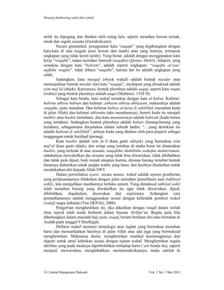 Strategi fundrasing zakat dan wakaf

milik itu dipegang dan ditahan oleh orang lain, seperti menahan hewan ternak,
tanah dan segala sesuatu (Zamakshsyari).
Secara gramatikal, penggunaan kata “auqafa” yang digabungkan dengan
kata-kata di atas (segala jenis hewan dan tanah) atau yang lainnya, termasuk
ungkapan yang tidak lazim (jelek). Yang benar, adalah dengan menggunakan kata
kerja “waqaftu”, tanpa memakai hamzah (auqaftu) (Qamus Muhit). Adapun, yang
semakna dengan kata “habistu”, adalah seperti ungkapan: “waqaftu al-syai’
aqifuhu waqfan”. tidak dibaca “auqaftu”, karena hal itu adalah ungkapan yang
salah.
Sedangkan, kata mauquf (obyek wakaf) adalah bentuk masdar atau
menunjukkan bentuk masdar dari kata “waqafa”, meskipun yang dimaksud adalah
isim maf’ul (objek). Karenanya, bentuk pluralnya adalah auqaf, seperti kata waqtu
(waktu) yang bentuk pluralnya adalah auqat (Mathrazi, 1328 H).
Sebagai kata benda, kata wakaf semakna dengan kata al-habsu. Kalimat:
habistu ahbisu habsan dan kalimat: ahbastu uhbisu ahbaasan, maksudnya adalah
waqaftu, yaitu menahan. Dan kalimat hubisa al-faras fi sabilillah (menahan kuda
di jalan Allah) dan kalimat ahbisuhu (aku menahannya), berarti kuda itu menjadi
muhbis atau haabis (tertahan), dan kata muannatsnya adalah habisah (kuda betina
yang tertahan). Sedangkan bentuk pluralnya adalah habais (barang-barang yang
tertahan), sebagaimana dinyatakan dalam sebuah hadits: “…yang demikian itu
adalah habisun fi sabilillah”, artinya kuda yang ditahan oleh para prajurit sebagai
tunggangan untuk berjihad (perang).
Kata haabis adalah isim fa’il (kata ganti subyek) yang bermakna isim
maf’ul (kata ganti objek), dan setiap yang tertahan di muka bumi ini dinamakan
haabis, yang terletak di atas sesuatu, waqafahu shahibuhu wakafan muharraman,
sahabatnya mewakafkan dia sesuatu yang tidak bisa diwariskan, tidak dihibahkan
dan tidak pula dijual, baik rumah ataupun kurma, dimana barang tersebut bentuk
dasarnya didiamkan untuk jangka waktu yang lama, dan hasilnya disalurkan untuk
mendekatkan diri kepada Allah SWT.
Dalam peristilahan syara’ secara umum, wakaf adalah sejenis pemberian
yang pelaksanaannya dilakukan dengan jalan menahan (pemilikan) asal (tahbisul
ashli), lalu menjadikan manfaatnya berlaku umum. Yang dimaksud tahbisul ashli
ialah menahan barang yang diwakafkan itu agar tidak diwariskan, dijual,
dihibahkan, digadaikan, disewakan dan sejenisnya. Sedangkan cara
pemanfaatannya adalah menggunakan sesuai dengan kehendak pemberi wakaf
(wakif) tanpa imbalan (Tim DEPAG, 2006).
Pengertian menghentikan ini, jika dikaitkan dengan waqaf dalam istilah
ilmu tajwid ialah tanda berhenti dalam bacaan Al-Qur’an. Begitu pula bila
dihubungkan dalam masalah haji yaitu wuquf, berarti berdiam diri atau bertahan di
Arafah pada tanggal 9 Dzulhijjah.
Definisi wakaf menurut etimologis atau lughat yang bermakna menahan
harta dan memanfaatkan hasilnya di jalan Allah atau ada juga yang bermaksud
menghentikan. Maknanya disini, menghentikan manfaat keuntungannya dan
diganti untuk amal kebaikan sesuai dengan tujuan wakaf. Menghentikan segala
aktifitas yang pada mulanya diperbolehkan terhadap harta (‘ain benda itu), seperti
menjual, mewariskan, menghibahkan, mentransaksikannya, maka setelah di

14 | Jurnal Manajemen Dakwah

Vol. 1 No. 1 Mei 2013

 