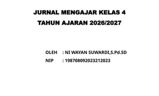 JURNAL MENGAJAR KELAS 4
TAHUN AJARAN 2026/2027
OLEH : NI WAYAN SUWARDI,S.Pd.SD
NIP : 198708092023212023
 