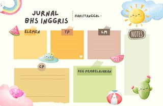 JURNAL
BHS INGGRIS
HARI/TANGGAL :
ELEMEN TP LM
KEG PEMBELAJARAN
CP
 