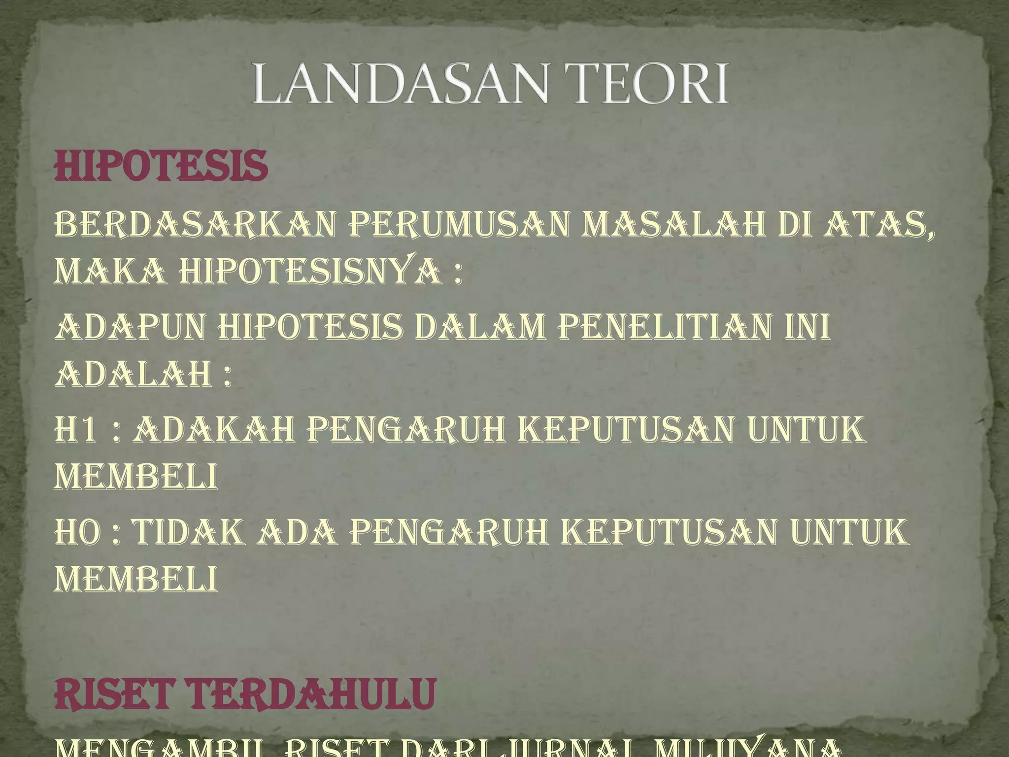 Hipotesis
Berdasarkan perumusan masalah di atas,
maka hipotesisnya :
Adapun hipotesis dalam penelitian ini
adalah :
H1 : adakah pengaruh keputusan untuk
membeli
H0 : Tidak ada pengaruh keputusan untuk
membeli

Riset Terdahulu
 