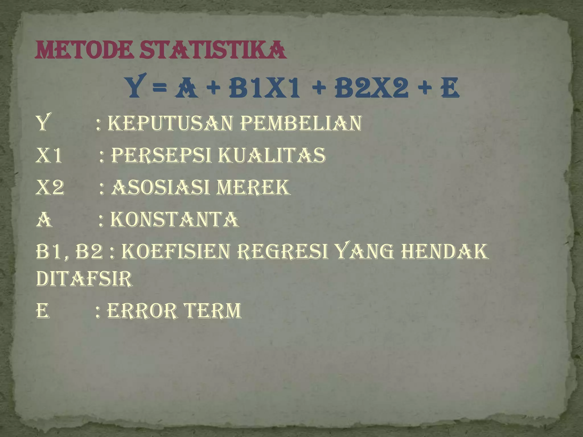 Metode Statistika
       Y = a + b1X1 + b2X2 + e
Y    : Keputusan pembelian
X1 : persepsi kualitas
X2 : asosiasi merek
a     : Konstanta
b1, b2 : Koefisien regresi yang hendak
ditafsir
e    : Error term
 