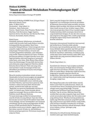 Diskusi KAMMI:
"Imam al-Ghazali Melakukan Pembangkangan Sipil”
oleh Amin Sudarsono
Ketua Departemen Kajian Strategis PP KAMMI
Bertempat di Markas KAMMI Pusat, Jl Gugus Depan
Matraman Jakarta Timur
Rabu, 31 Maret 2010
Narasumber : Asep Sobari, Lc.
Notulensi : Amin Sudarsono
Peserta : Rijalul Imam, Deny Priyatno, Maukuf, Joko
Wardoyo, Yudi Hermawan, Inggar Saputra,
Syamsul, Erwin, Vina Nisrina, Sari Kurnia Nur Fath,
Yumroni, Kamaludin, Ramli al-Banna.
Rijalul Imam:
Hamdalah, sholawat. Sebelumnya, terimakasih
ustadz telah bersedia hadir pada diskusi rutin kita
tentang politik dan peradaban. Kami biasa
menyebut Halaqah Reboan. Untuk mengawali, tema
yang kita angkat sekarang ada korelasi dengan isu
yang hangat. Pertama Century, ternyata ada
masalah pengambilan kebijakan, yaitu kebijakan
yang neolib. Indonesia dijarah luar biasa. Problem
pertama peradaban, di tengah Amerika turun, kita
ingin peradaban alternatif yang harus menang di
muka bumi, yaitu Islam. Buku Misteri Masa Kelam
Islam dan Kemenangan Perang Salib ada korelasi,
yaitu kekuatan yang menginvasi Palestina adalah
kekuatan Barat, Romawi. Pada saat yang sama,
internal Islam rusak, kesenjangan terlalu luas.
Identifikasi persoalannya ternyata sama dengan
kondisi saat ini.
Menarik membaca terjemahan ustadz, ternyata
Shalahuddin berhasil memenangkan perang global
dengan satu konstruk sejarah yang luar biasa.
Bukan karena Shalahuddin secara individu yang
merebut Palestina, tapi kerja besar generasi. Saat
membaca aslinya ternyata lebih obsesif judul
aslinya, membuat kita sedih dan meratap.
“Beginilah cara generasi Shalahuddin merebut al-
Quds,” ini bahasa saya. Dalam konteks aktivis
sangat bersemangat. Karena problem kita sama,
Palestina masih dikuasai Zionisme.
Ternyata kami juga melihat formula penulisan
sejarah di buku ini yang dahsyat. Saya dan Amin
berasal dari jurusan Sejarah Peradaban Islam IAIN
Sunan Kalijaga, merasa mendapatkan satu konstruk
metodologi sejarah yang jarang digunakan di IAIN,
karena di IAIN metodenya liberal. Pembacaan
perubahan sosial secara sekuler, nggak usah bicara
hati dalam sejarah. Di buku ini, ada keikhlasan
ketemu penyiapan generasi. Pertemuan masyarakat
yang luar biasa.
Spirit yang kita bangun dari diskusi ini adalah
bagaimana cara membangun konstruk peradaban
di Indonesia. Karena kita sudah merdeka, ternyata
faktanya tidak merdeka, kita belum merdeka. Umat
Islam masih merasa di luar struktur negara. Rata-
rata tema pergerakan Islam di luar masalah negara.
Padahal mestinya lebih memimpin. Konstruk ini
yang hendak kami bangun. Di sini, kira-kira wacana
apa yang harus kita gagas? Kini, seolah yang berhak
mengelola negara hanya kaum nasionalis. Itu
konteks indonesia.
Sementara internasional, braindrain internasional.
Jadi ketika bicara Palestina tidak sekedar
berwacana, tapi menyediakan gerakan utuh. Jangan
hanya khilafah dalam spanduk, tapi bikin gerakan
yang nyata. Tapi itu lebih tertata kalau membaca
konstruk sejarahnya. Sebetulnya, ini diskusi yang
sudah lama, kami sudah meminta sejak 2009. Saya
ingat ketika ada yang meminta diskusi buku ini.
Silakan dimulai.
Ustadz Asep Sobari, Lc:
Hamdalah dan sholawat. Saya ucapkan jazakallah
khair atas kesempatan berbagi diskusi terbatas,
agak lama baru terealisasi. Pertama, saya optimis
buku ini sudah dibaca. Ketika kita sudah bicara bisa
langsung ke masalah yang bisa ditarik sisi
kongkretnya. Beberapa kali saya membedah buku
ini—tidak terlalu tebal tapi banyak persoalan yang
diungkap, sangat luas.
Kita dipaparkan pada satu model dalam sejarah,
bahwa umat Islam itu pada dasarnya, dalam arti
normatif benar-benar mendapat jaminan dari Allah
sebagai umat yang paling tinggi. Ternyata
implementasi keIslaman tiap zaman menjadi
berbeda. Tapi di sisi lain, Allah dan Rasul-Nya
memberikan satu jalan yang jelas bagi umat Islam
untuk menemukan jalan keluar dari bersoalan umat
yang sifatnya besar. Misalnya konsep pembaruan,
tajdid, juga diberikan semacam yang lebih spesifik
lagi, yang menurut saya tidak terbatas ruang waktu,
yaitu konsep at-thaifah al-manshurah. Ini konsep
dan bukan hanya identitas sebuah kelompok. Meski
secara bahasa, artinya “golongan yang
diselamatkan.”
Sebetulnya itu sebuah konsep. Konsep yang
memberi jalan agar Islam kembali kepada
 